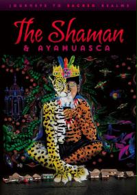 The Shaman & Ayahuasca: Journeys to Sacred Realms