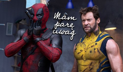 "Mam parę uwag" #91: "Deadpool & Wolverine" ocali Marvela?