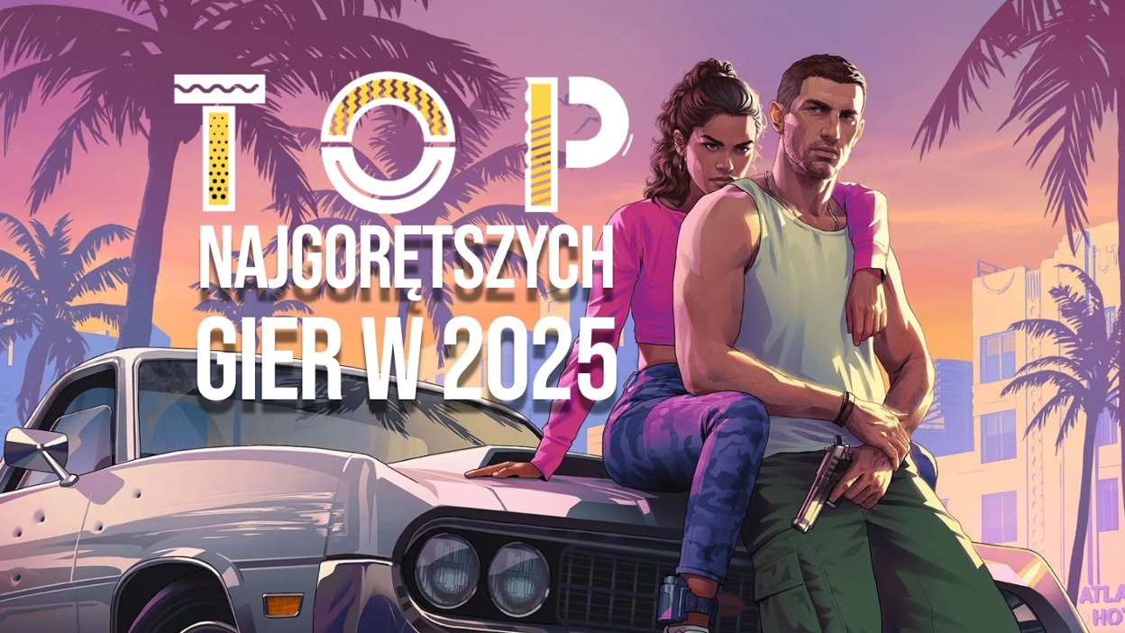 TOP: 5 Gier na kt&oacute;re czekamy w 2025 roku