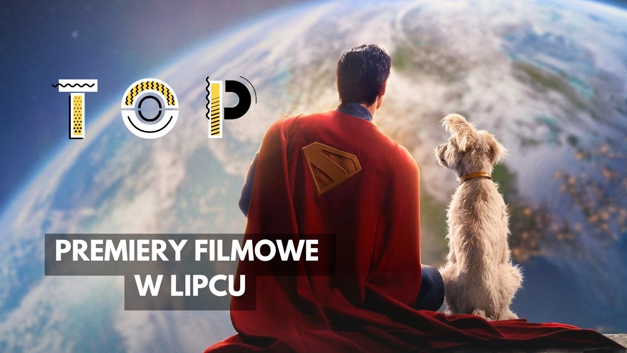 TOP: Najgorętsze premiery lipca 2025. Na jakie filmy warto czekać?